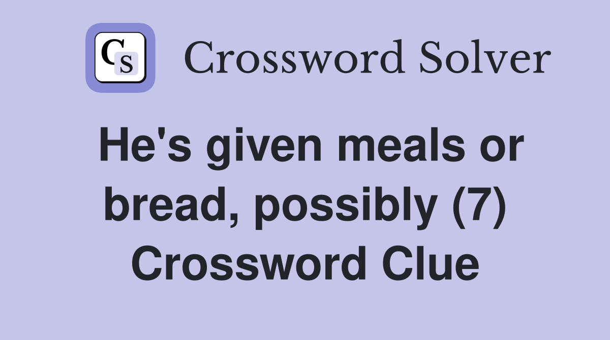 He's given meals or bread, possibly (7) Crossword Clue Answers